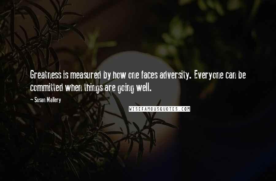 Susan Mallery Quotes: Greatness is measured by how one faces adversity. Everyone can be committed when things are going well.