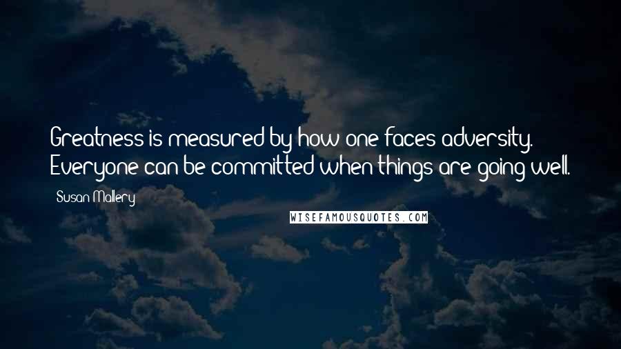 Susan Mallery Quotes: Greatness is measured by how one faces adversity. Everyone can be committed when things are going well.