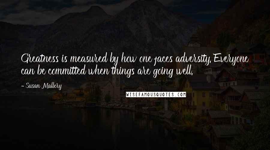 Susan Mallery Quotes: Greatness is measured by how one faces adversity. Everyone can be committed when things are going well.