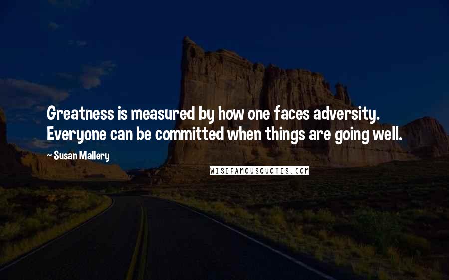 Susan Mallery Quotes: Greatness is measured by how one faces adversity. Everyone can be committed when things are going well.