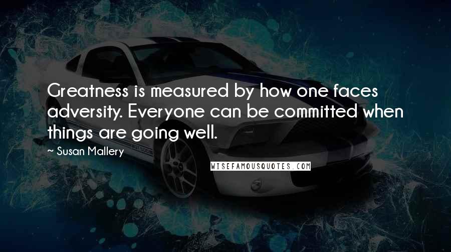 Susan Mallery Quotes: Greatness is measured by how one faces adversity. Everyone can be committed when things are going well.