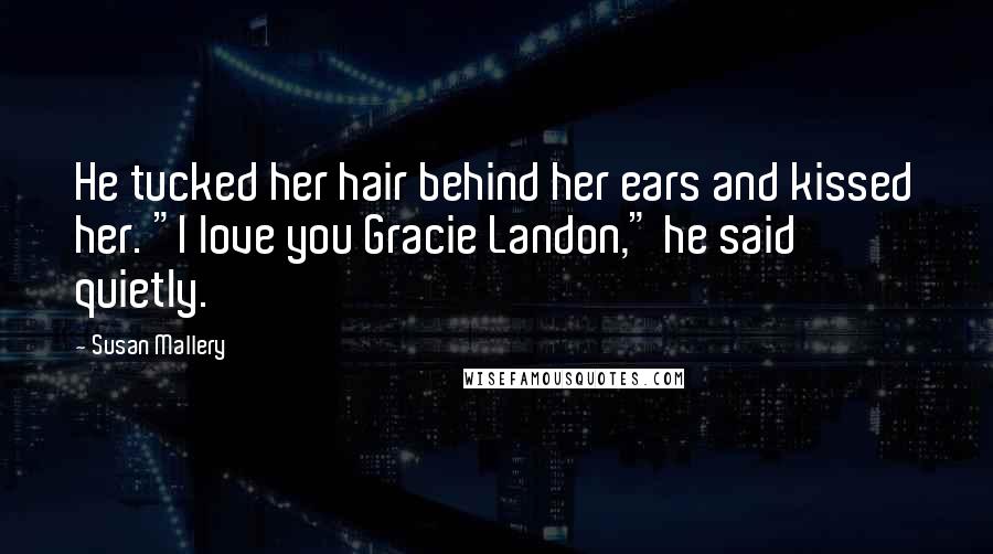 Susan Mallery Quotes: He tucked her hair behind her ears and kissed her. "I love you Gracie Landon," he said quietly.