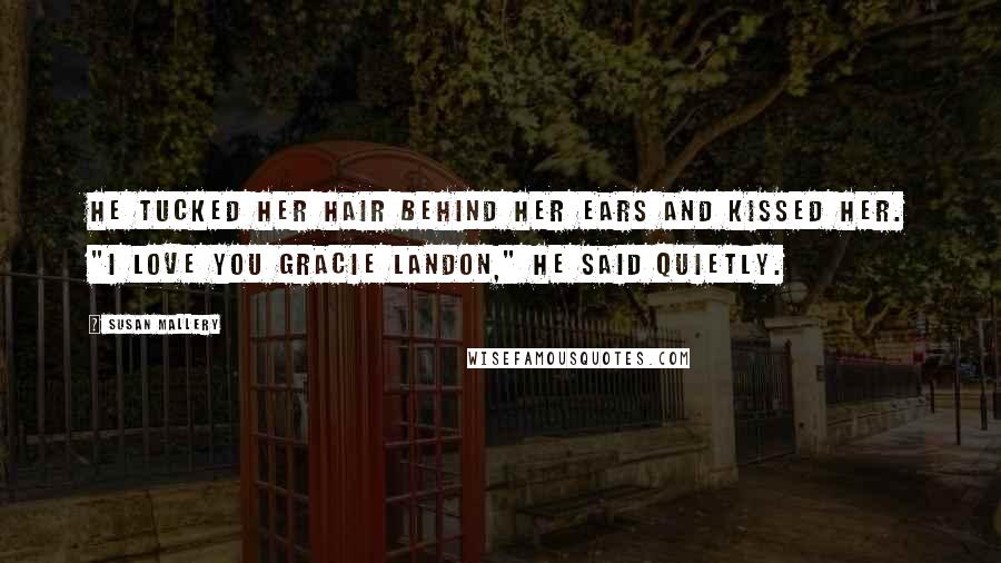 Susan Mallery Quotes: He tucked her hair behind her ears and kissed her. "I love you Gracie Landon," he said quietly.