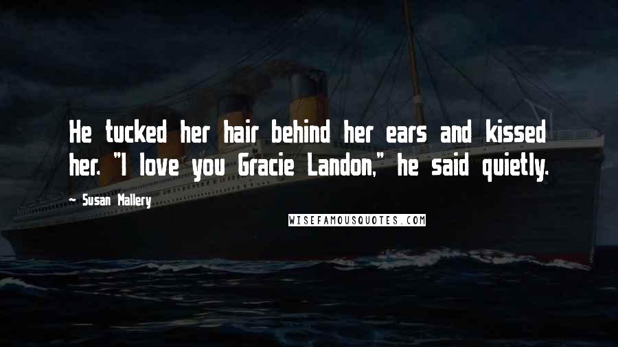 Susan Mallery Quotes: He tucked her hair behind her ears and kissed her. "I love you Gracie Landon," he said quietly.