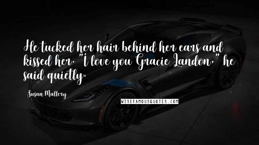 Susan Mallery Quotes: He tucked her hair behind her ears and kissed her. "I love you Gracie Landon," he said quietly.