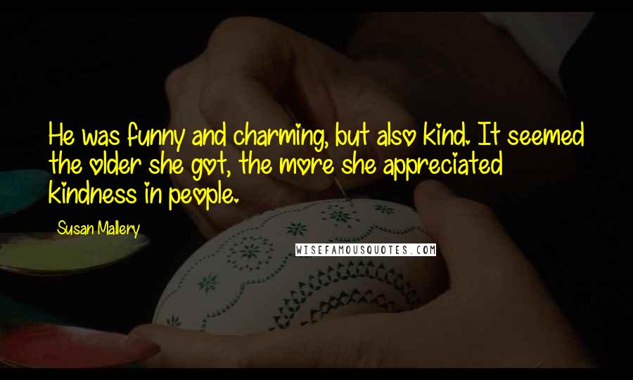 Susan Mallery Quotes: He was funny and charming, but also kind. It seemed the older she got, the more she appreciated kindness in people.