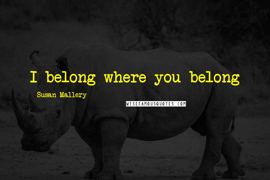 Susan Mallery Quotes: I belong where you belong