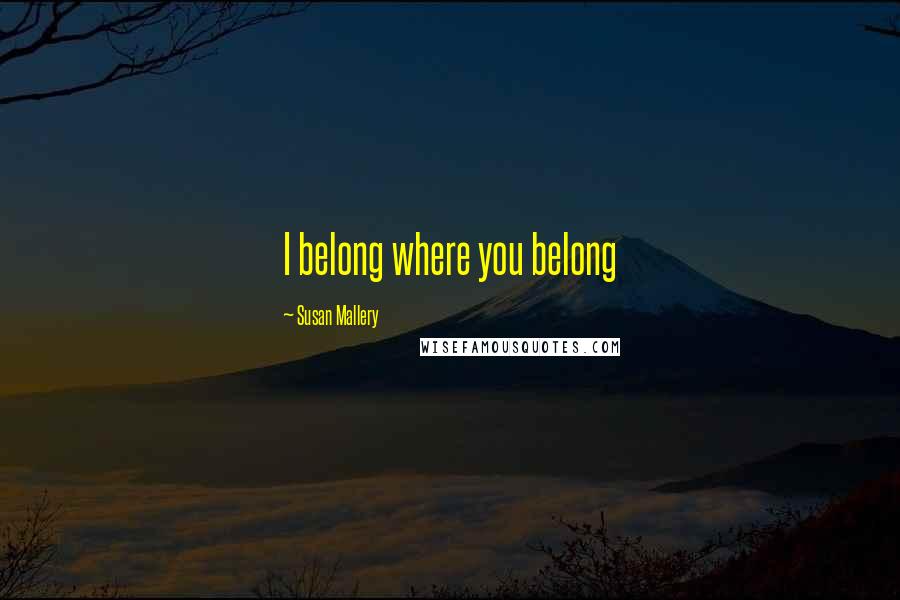 Susan Mallery Quotes: I belong where you belong