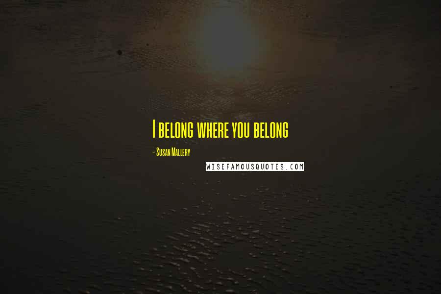 Susan Mallery Quotes: I belong where you belong