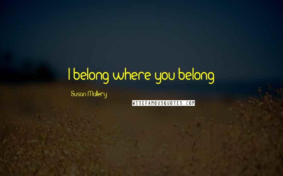 Susan Mallery Quotes: I belong where you belong