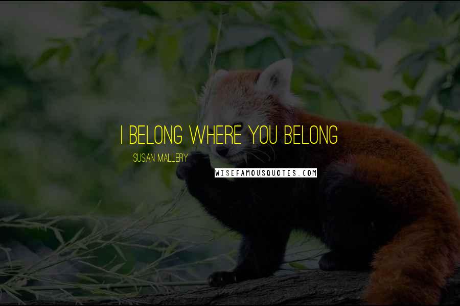 Susan Mallery Quotes: I belong where you belong