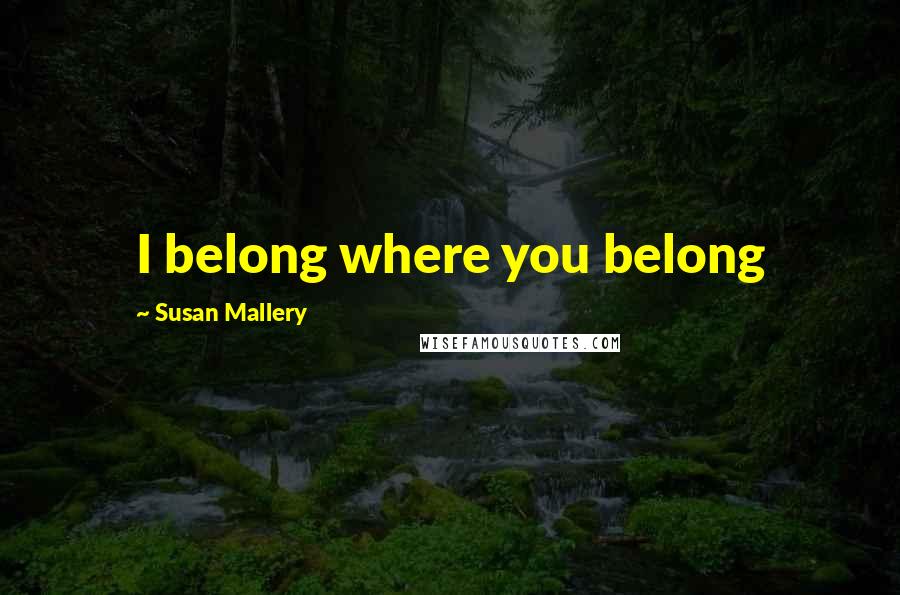 Susan Mallery Quotes: I belong where you belong