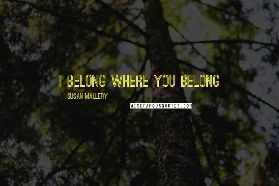 Susan Mallery Quotes: I belong where you belong