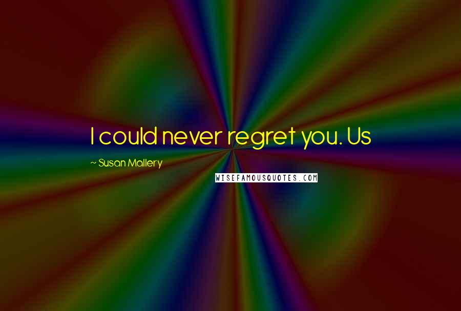 Susan Mallery Quotes: I could never regret you. Us