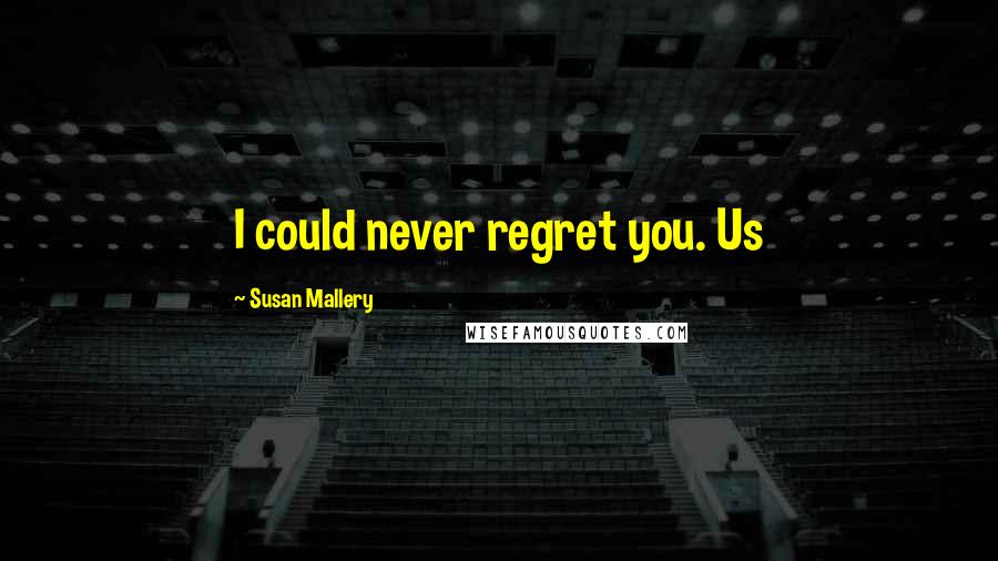 Susan Mallery Quotes: I could never regret you. Us