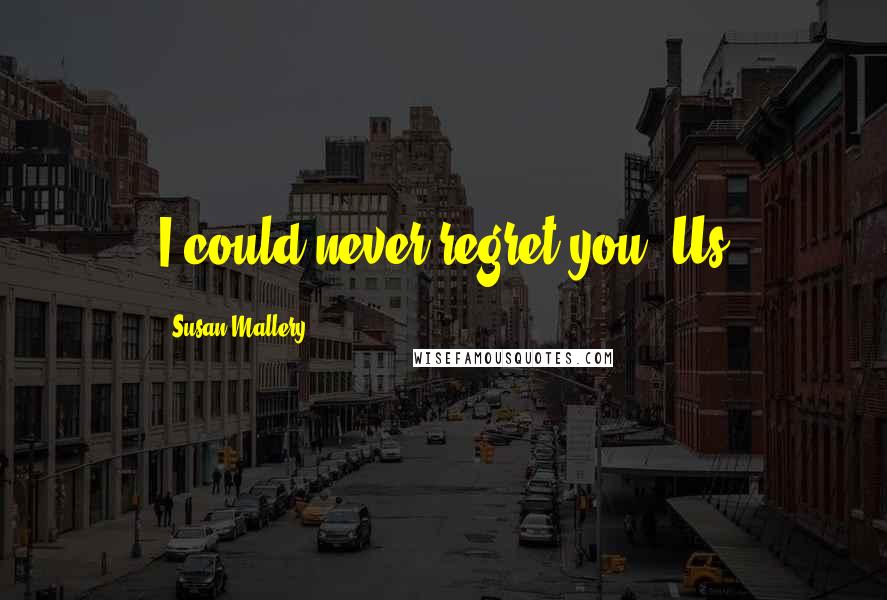 Susan Mallery Quotes: I could never regret you. Us