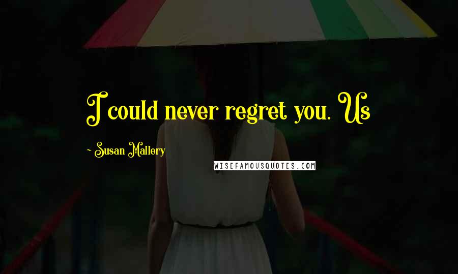 Susan Mallery Quotes: I could never regret you. Us