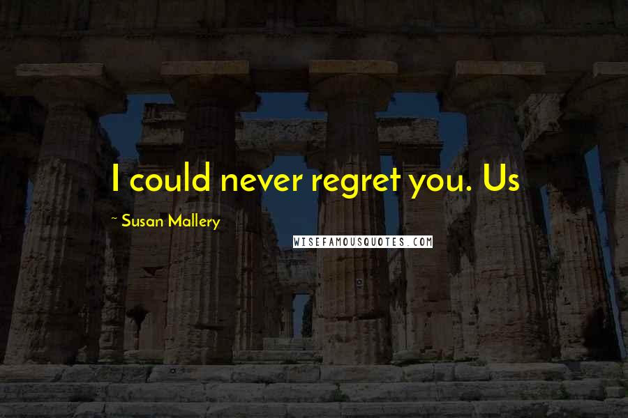 Susan Mallery Quotes: I could never regret you. Us