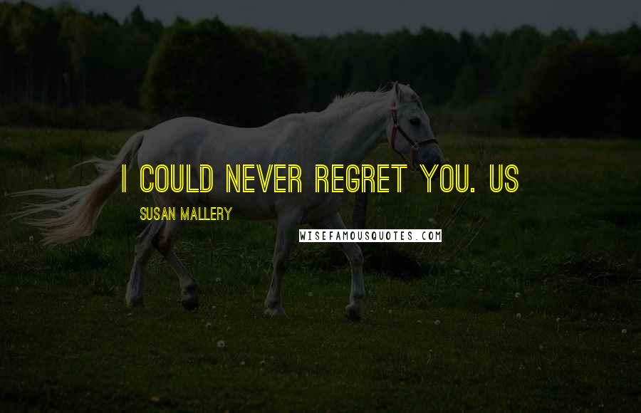 Susan Mallery Quotes: I could never regret you. Us