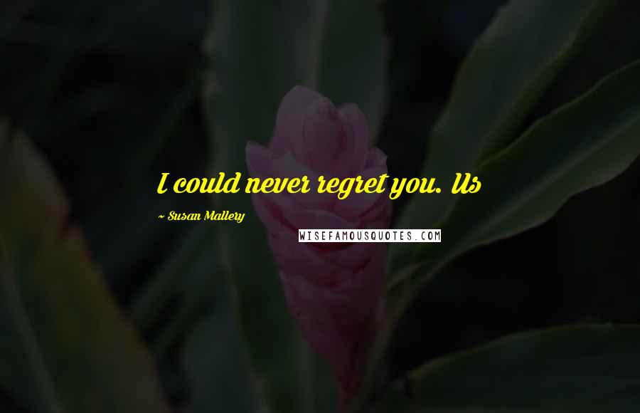 Susan Mallery Quotes: I could never regret you. Us
