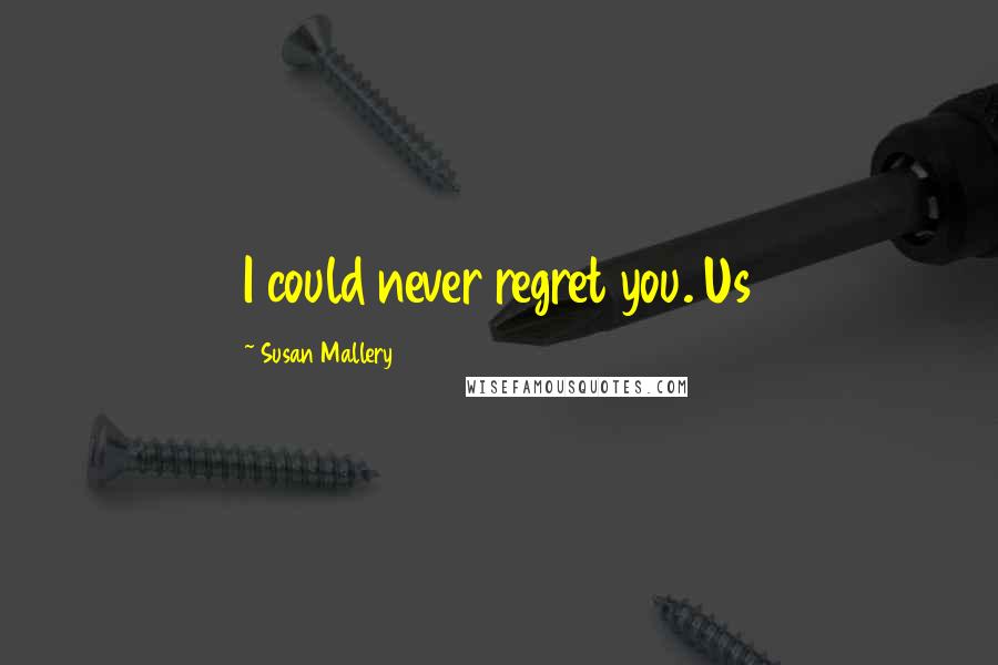 Susan Mallery Quotes: I could never regret you. Us