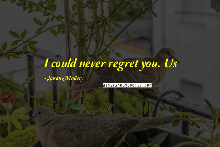 Susan Mallery Quotes: I could never regret you. Us