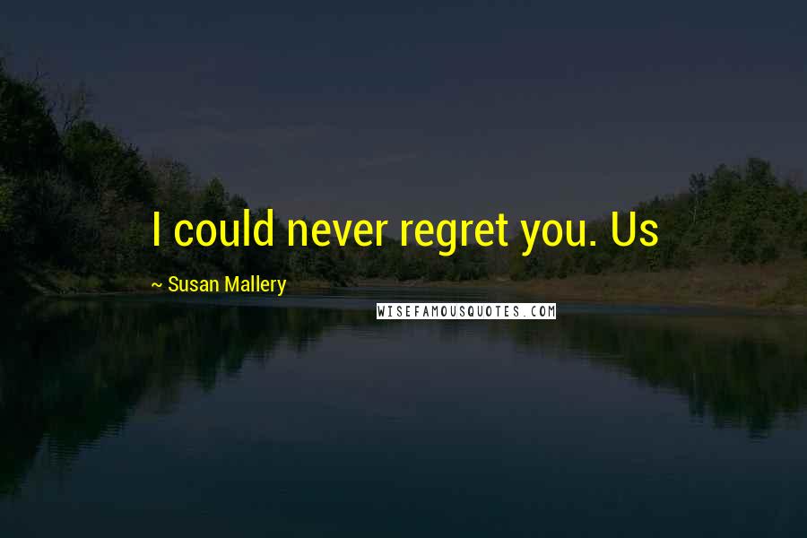 Susan Mallery Quotes: I could never regret you. Us
