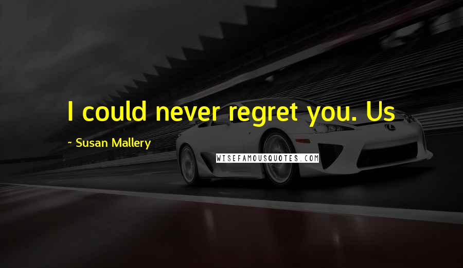 Susan Mallery Quotes: I could never regret you. Us