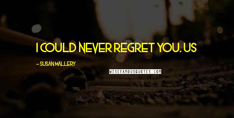 Susan Mallery Quotes: I could never regret you. Us