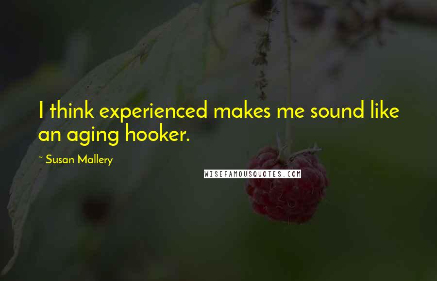 Susan Mallery Quotes: I think experienced makes me sound like an aging hooker.