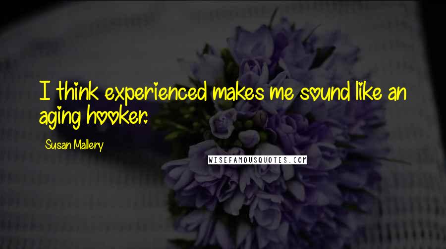 Susan Mallery Quotes: I think experienced makes me sound like an aging hooker.