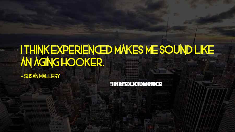 Susan Mallery Quotes: I think experienced makes me sound like an aging hooker.