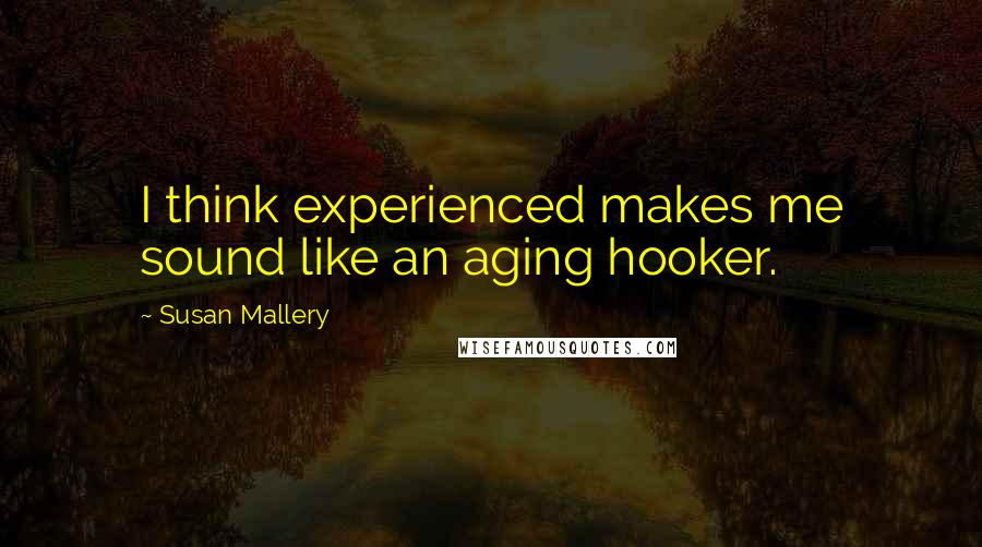 Susan Mallery Quotes: I think experienced makes me sound like an aging hooker.