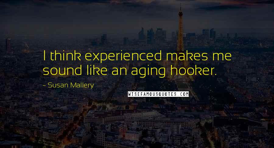 Susan Mallery Quotes: I think experienced makes me sound like an aging hooker.