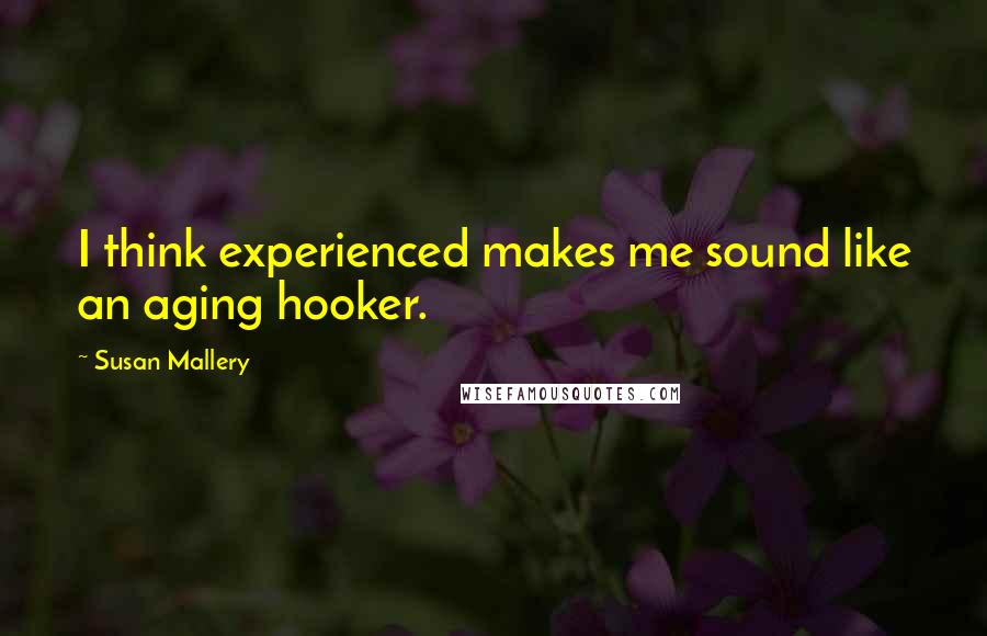 Susan Mallery Quotes: I think experienced makes me sound like an aging hooker.