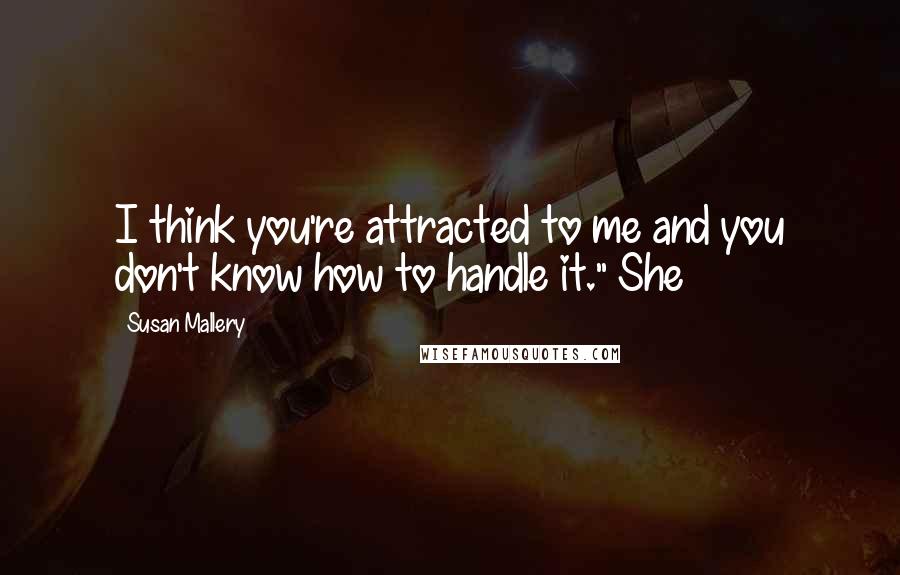 Susan Mallery Quotes: I think you're attracted to me and you don't know how to handle it." She