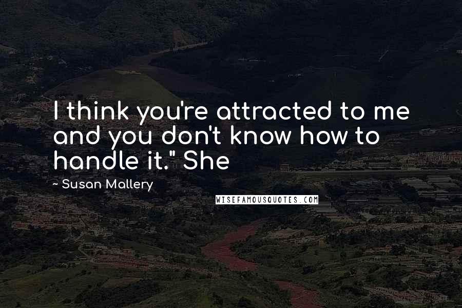 Susan Mallery Quotes: I think you're attracted to me and you don't know how to handle it." She