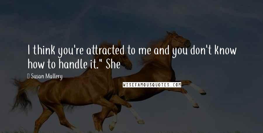 Susan Mallery Quotes: I think you're attracted to me and you don't know how to handle it." She