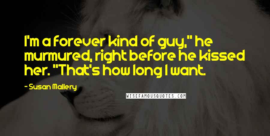 Susan Mallery Quotes: I'm a forever kind of guy," he murmured, right before he kissed her. "That's how long I want.