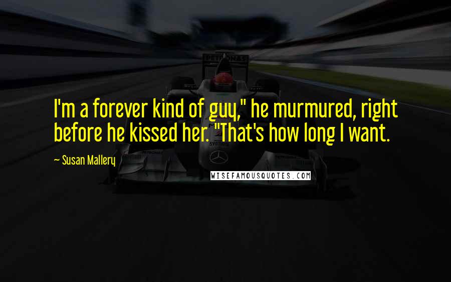Susan Mallery Quotes: I'm a forever kind of guy," he murmured, right before he kissed her. "That's how long I want.