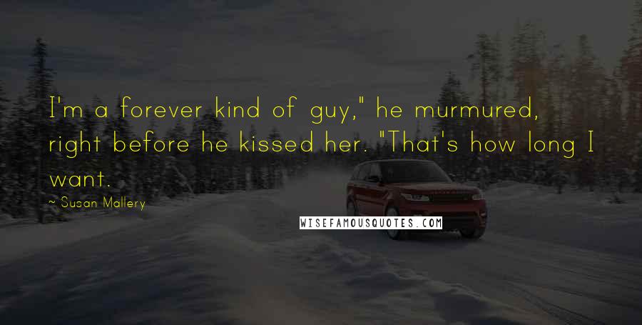 Susan Mallery Quotes: I'm a forever kind of guy," he murmured, right before he kissed her. "That's how long I want.