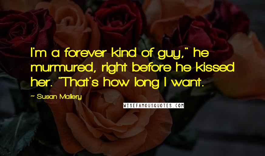 Susan Mallery Quotes: I'm a forever kind of guy," he murmured, right before he kissed her. "That's how long I want.