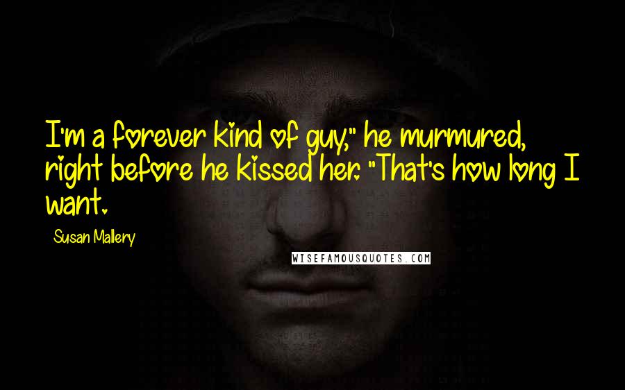 Susan Mallery Quotes: I'm a forever kind of guy," he murmured, right before he kissed her. "That's how long I want.