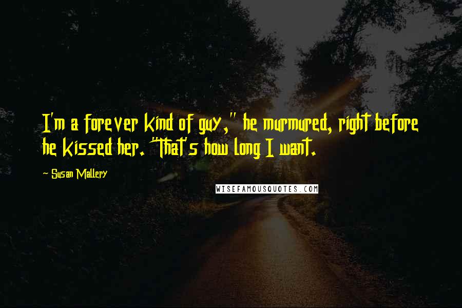 Susan Mallery Quotes: I'm a forever kind of guy," he murmured, right before he kissed her. "That's how long I want.