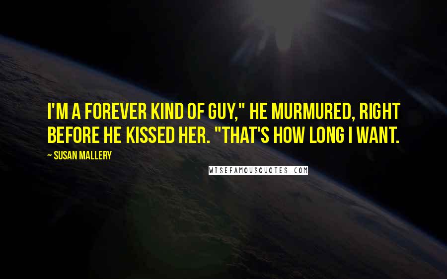 Susan Mallery Quotes: I'm a forever kind of guy," he murmured, right before he kissed her. "That's how long I want.