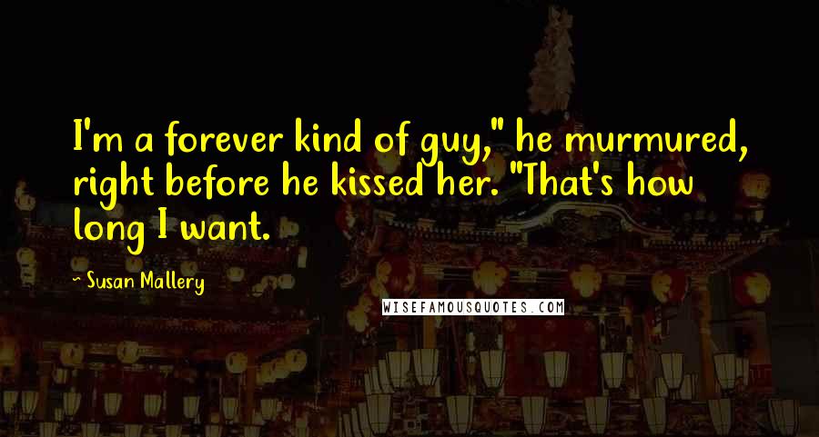 Susan Mallery Quotes: I'm a forever kind of guy," he murmured, right before he kissed her. "That's how long I want.