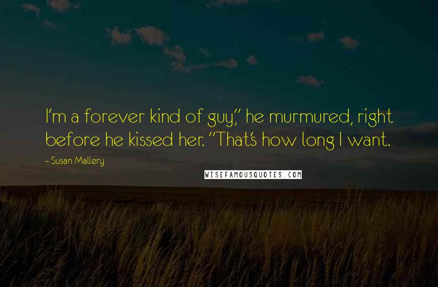 Susan Mallery Quotes: I'm a forever kind of guy," he murmured, right before he kissed her. "That's how long I want.