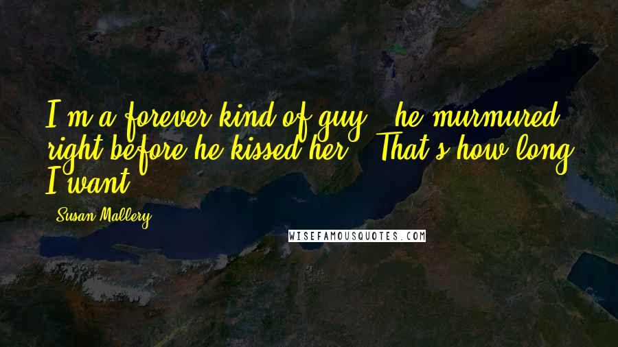 Susan Mallery Quotes: I'm a forever kind of guy," he murmured, right before he kissed her. "That's how long I want.