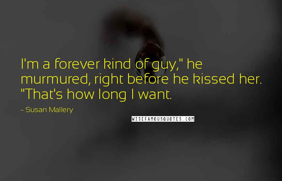 Susan Mallery Quotes: I'm a forever kind of guy," he murmured, right before he kissed her. "That's how long I want.