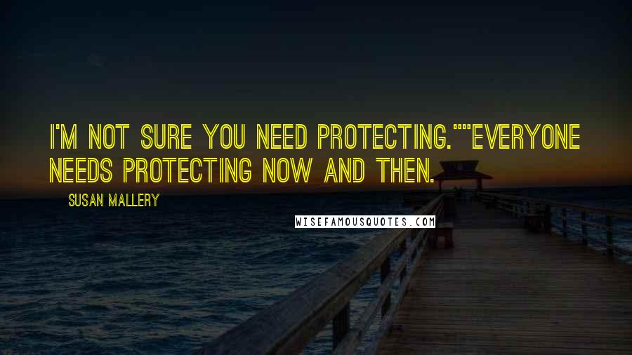 Susan Mallery Quotes: I'm not sure you need protecting.""Everyone needs protecting now and then.